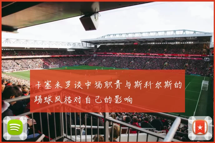 卡塞米罗谈中场职责与斯科尔斯的踢球风格对自己的影响