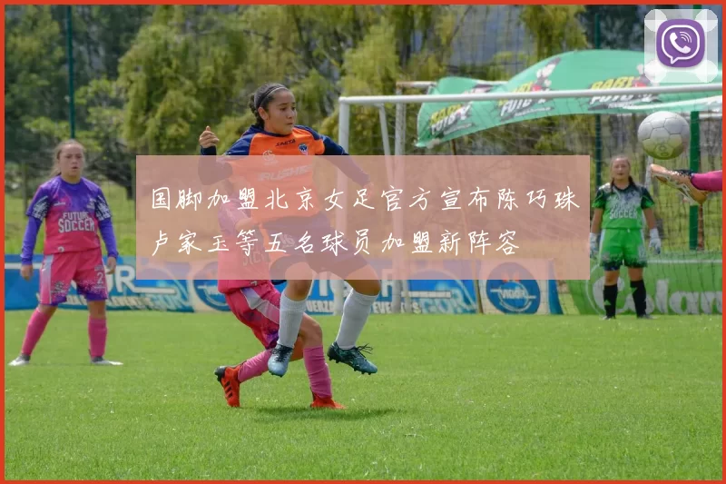 国脚加盟北京女足官方宣布陈巧珠卢家玉等五名球员加盟新阵容