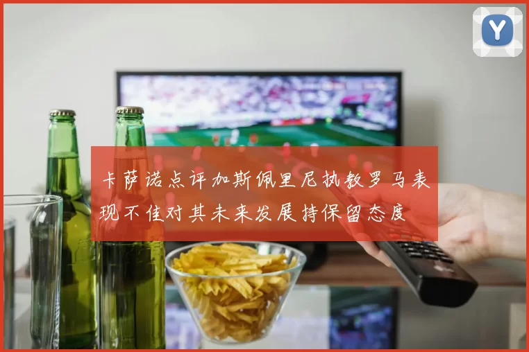 卡萨诺点评加斯佩里尼执教罗马表现不佳对其未来发展持保留态度