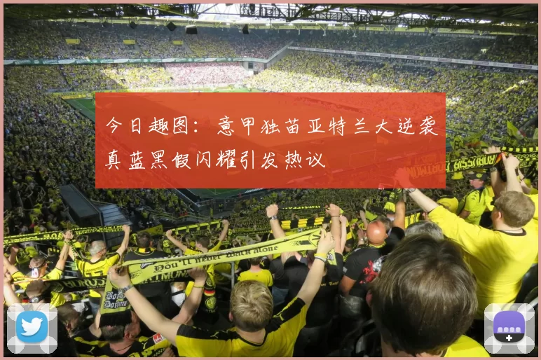 今日趣图：意甲独苗亚特兰大逆袭真蓝黑假闪耀引发热议