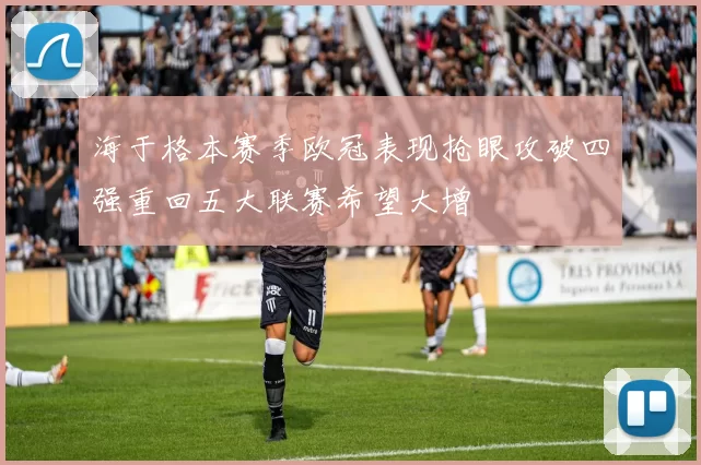 海于格本赛季欧冠表现抢眼攻破四强重回五大联赛希望大增