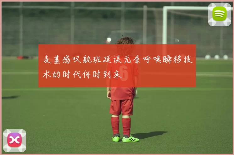 麦基感叹航班延误无奈呼唤瞬移技术的时代何时到来
