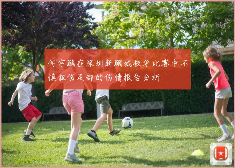 何宇鹏在深圳新鹏城教学比赛中不慎扭伤足部的伤情报告分析