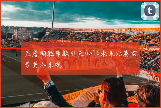 无詹湖胜率飙升至6316未来比赛前景更加乐观