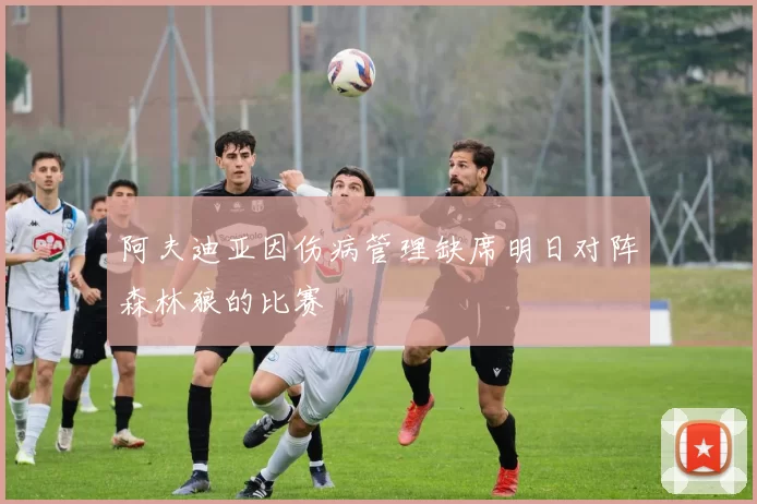 阿夫迪亚因伤病管理缺席明日对阵森林狼的比赛