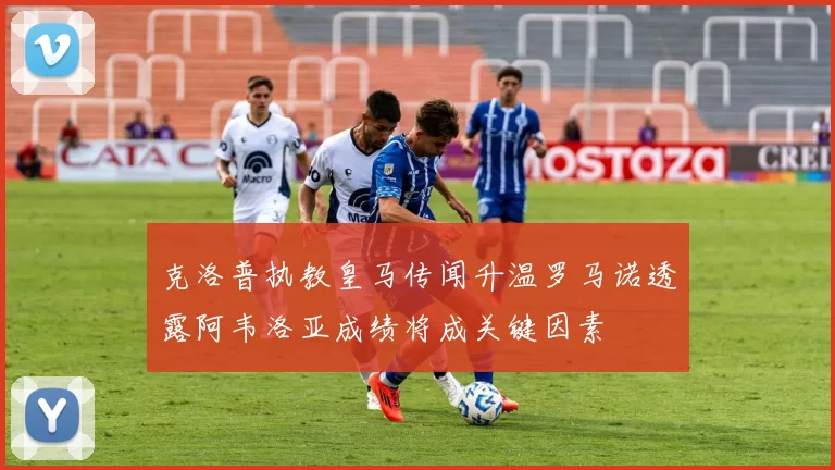 克洛普执教皇马传闻升温罗马诺透露阿韦洛亚成绩将成关键因素