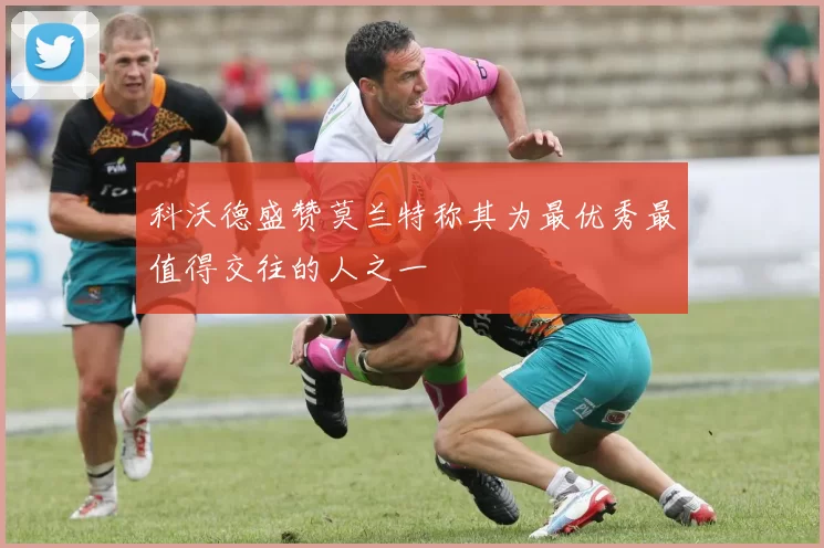 科沃德盛赞莫兰特称其为最优秀最值得交往的人之一