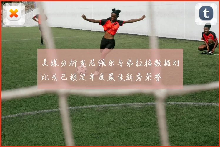 美媒分析克尼佩尔与弗拉格数据对比或已锁定年度最佳新秀荣誉